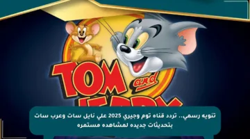 تنويه رسمي.. تردد قناة توم وجيري 2025 على نايل سات وعرب سات بتحديثات جديدة لمشاهدة مستمرة